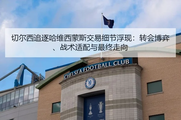 切尔西追逐哈维西蒙斯交易细节浮现：转会博弈、战术适配与最终走向