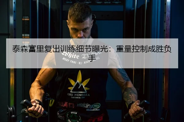 泰森富里复出训练细节曝光：重量控制成胜负手